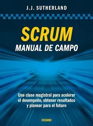 SCRUM. Manual de campo. Una clase magistral para acelerar el desempeño, obtener resultados y planear el futuro