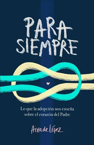 Para siempre Lo que la adopción nos enseña sobre el corazón del Padre