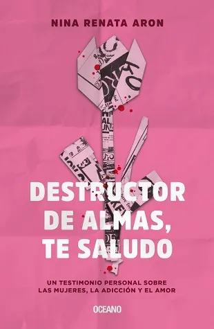 Destructor de almas, te saludo. Un libro sobre las mujeres, el amor y la adicción.